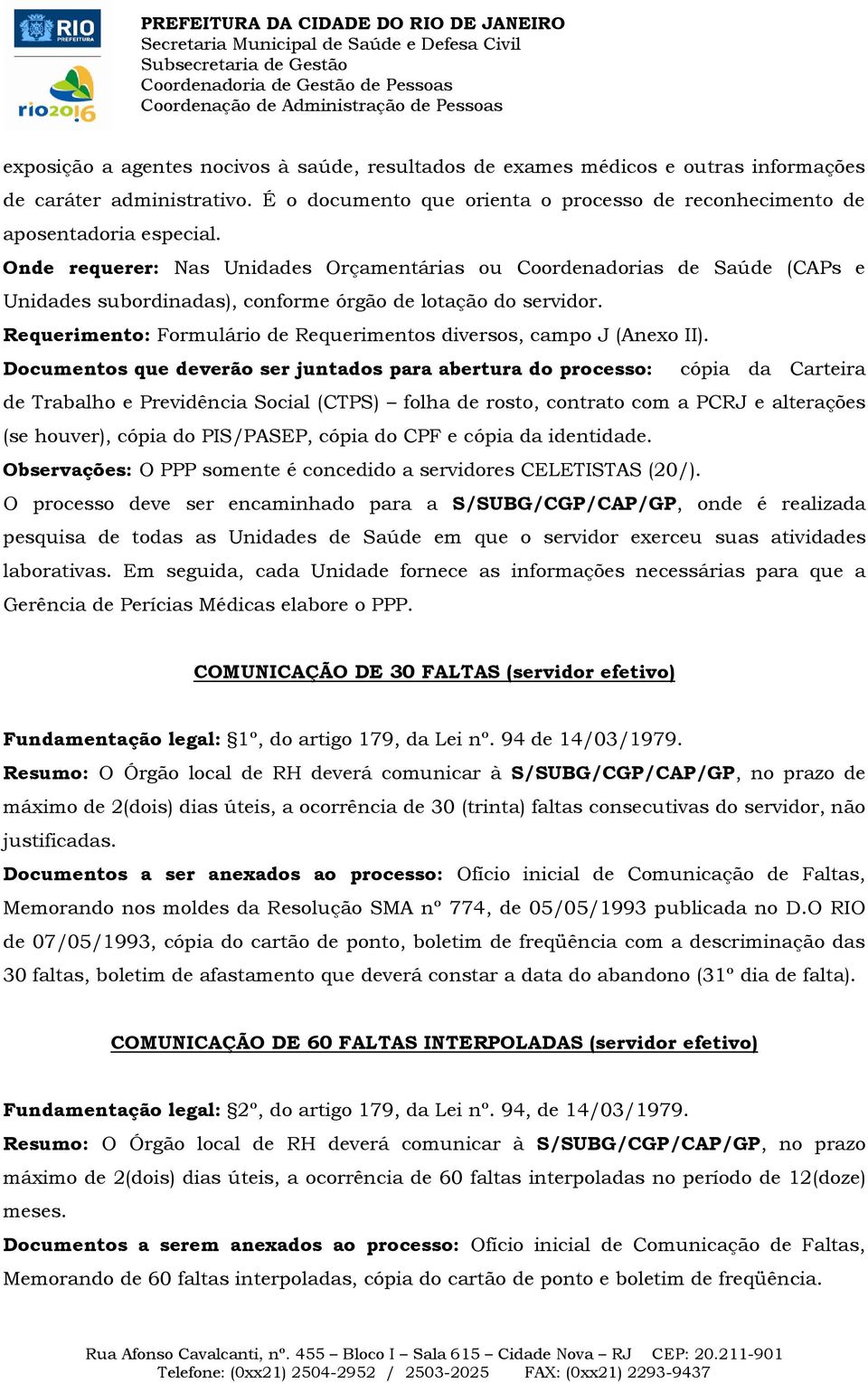 Documentos que deverão ser juntados para abertura do processo: cópia da Carteira de Trabalho e Previdência Social (CTPS) folha de rosto, contrato com a PCRJ e alterações (se houver), cópia do