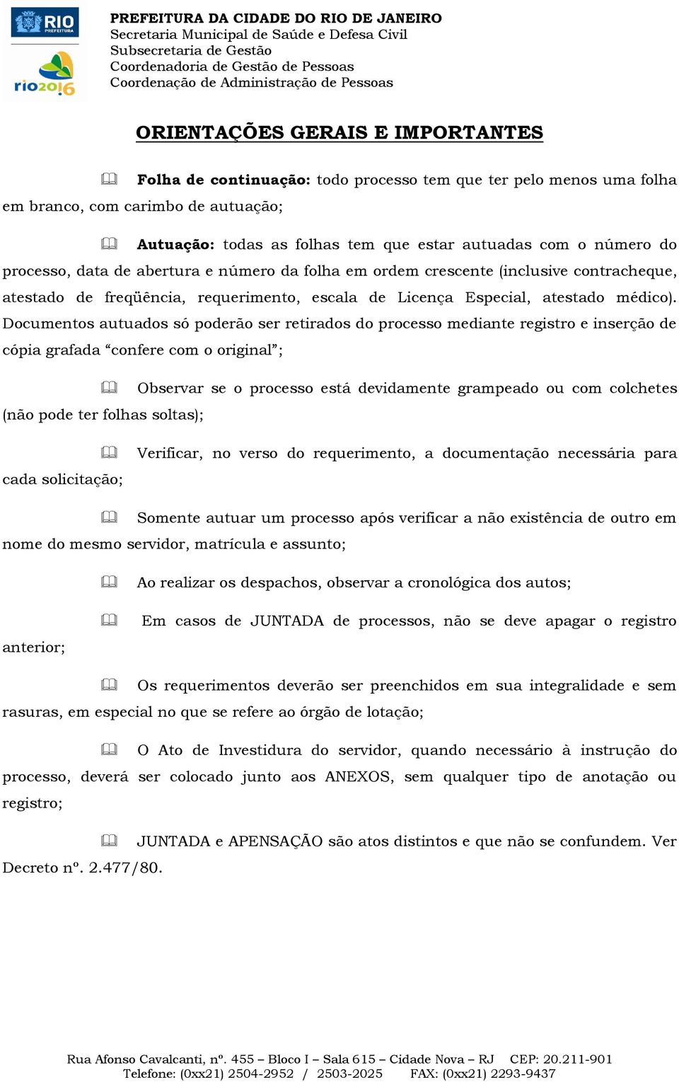 Documentos autuados só poderão ser retirados do processo mediante registro e inserção de cópia grafada confere com o original ; Observar se o processo está devidamente grampeado ou com colchetes (não