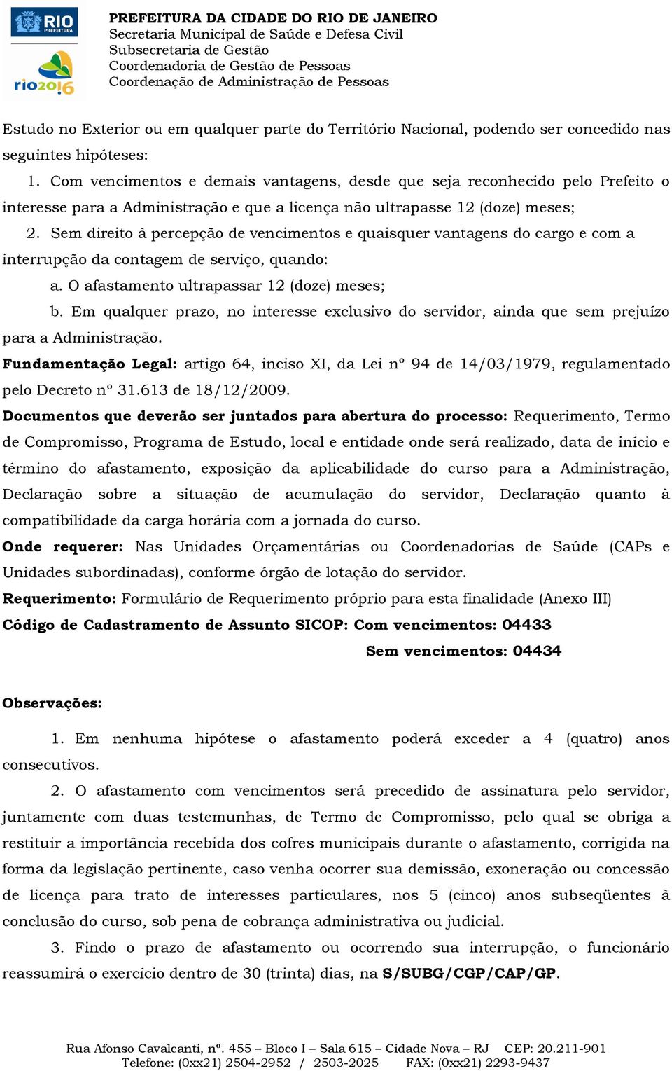 Sem direito à percepção de vencimentos e quaisquer vantagens do cargo e com a interrupção da contagem de serviço, quando: a. O afastamento ultrapassar 12 (doze) meses; b.