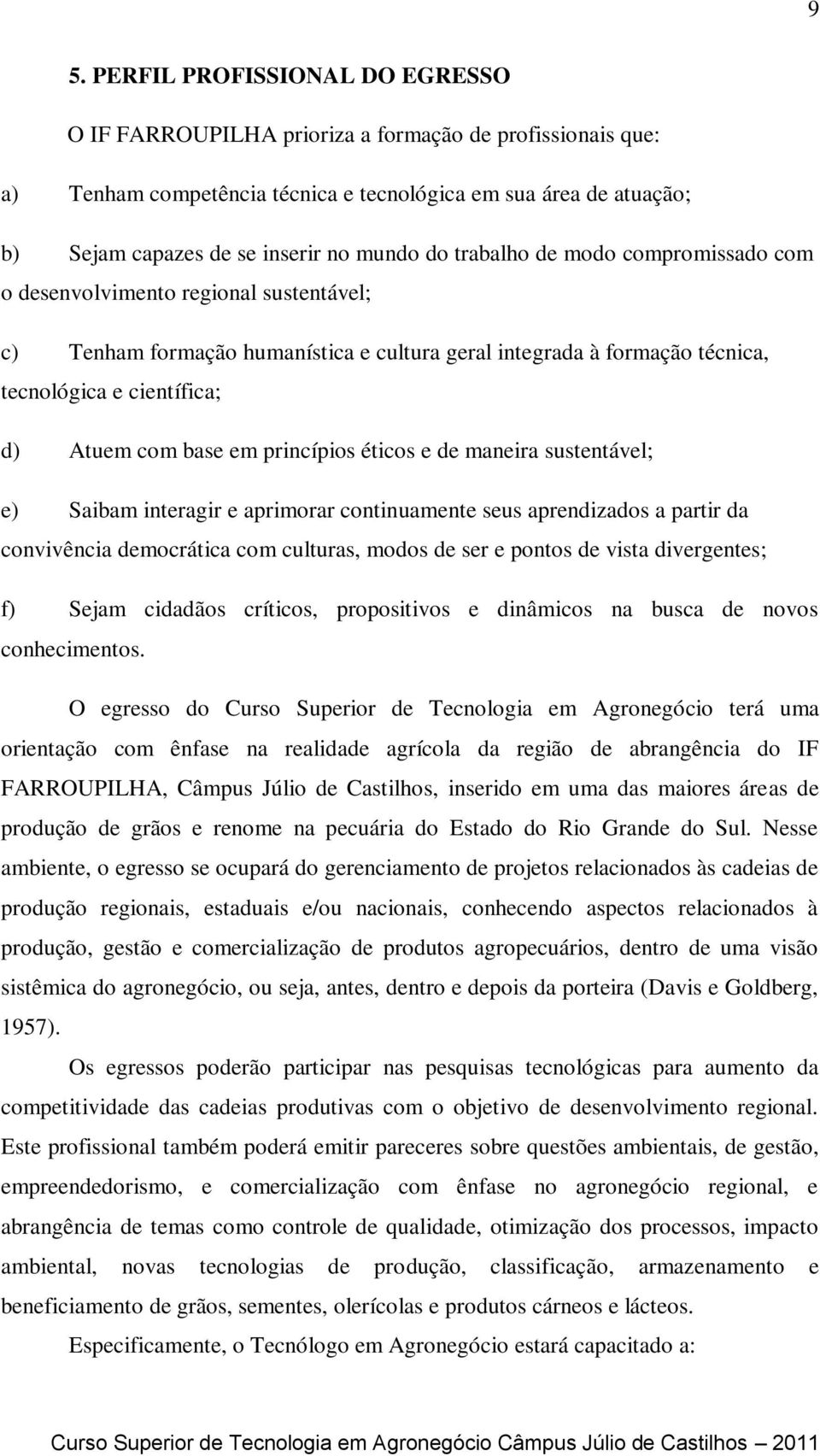 base em princípios éticos e de maneira sustentável; e) Saibam interagir e aprimorar continuamente seus aprendizados a partir da convivência democrática com culturas, modos de ser e pontos de vista