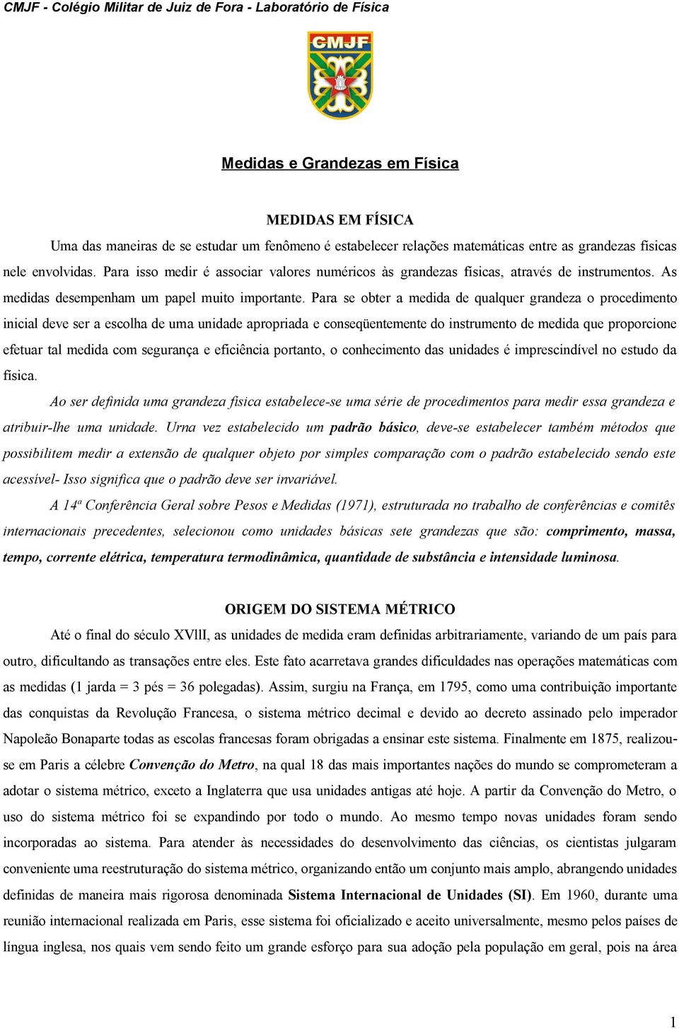 Para se obter a medida de qualquer grandeza o procedimento inicial deve ser a escolha de uma unidade apropriada e conseqüentemente do instrumento de medida que proporcione efetuar tal medida com