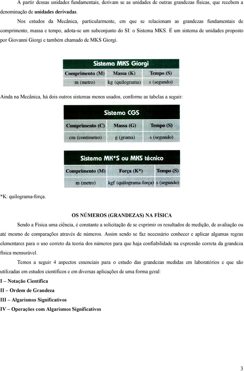 É um sistema de unidades proposto por Giovanni Giorgi e também chamado de MKS Giorgi. Ainda na Mecânica, há dois outros sistemas menos usados, conforme as tabelas a seguir: *K: quilograma-força.