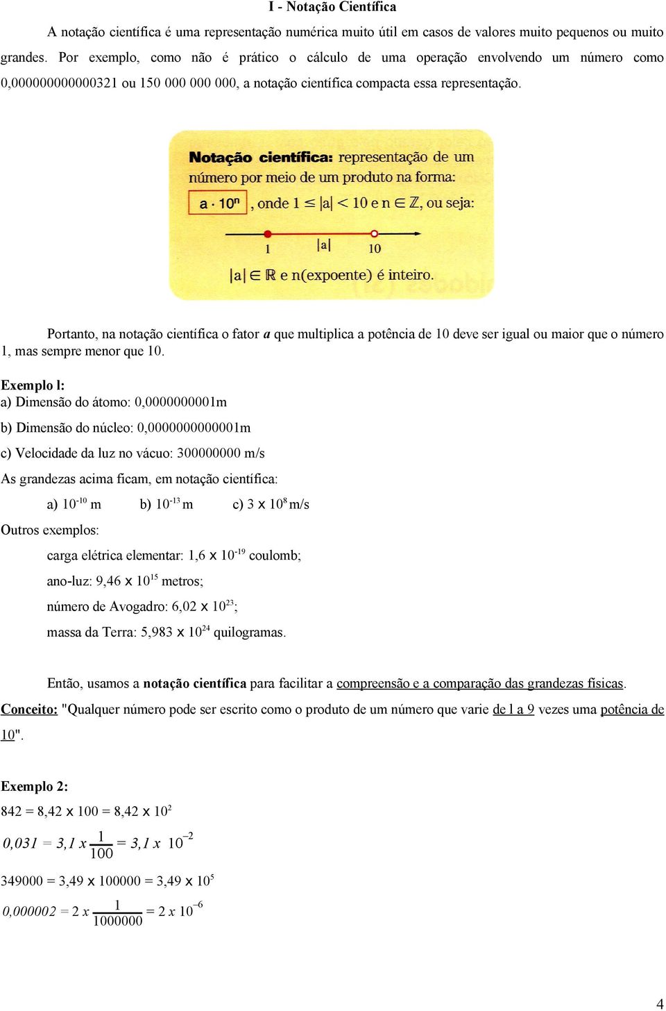 Portanto, na notação científica o fator a que multiplica a potência de 10 deve ser igual ou maior que o número 1, mas sempre menor que 10.