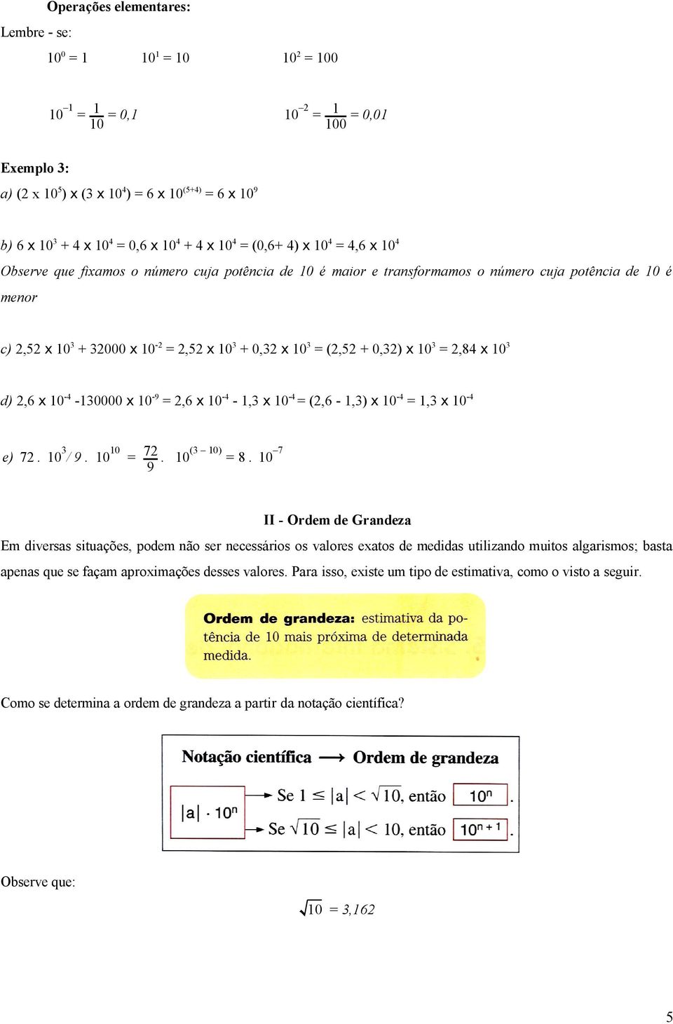 (2,52 + 0,32) x 103 = 2,84 x 103 d) 2,6 x 10-4 -130000 x 10-9 = 2,6 x 10-4 - 1,3 x 10-4 = (2,6-1,3) x 10-4 = 1,3 x 10-4 3 10 e) 72. 10 / 9. 10 (3 10) 7 = 72. 10 = 8.