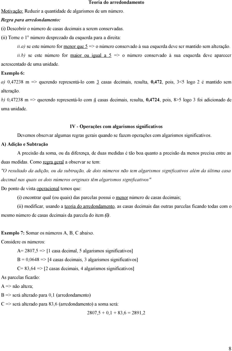 Exemplo 6: a) 0,47238 m => querendo representá-lo com 3 casas decimais, resulta, 0,472, pois, 3<5 logo 2 é mantido sem alteração.