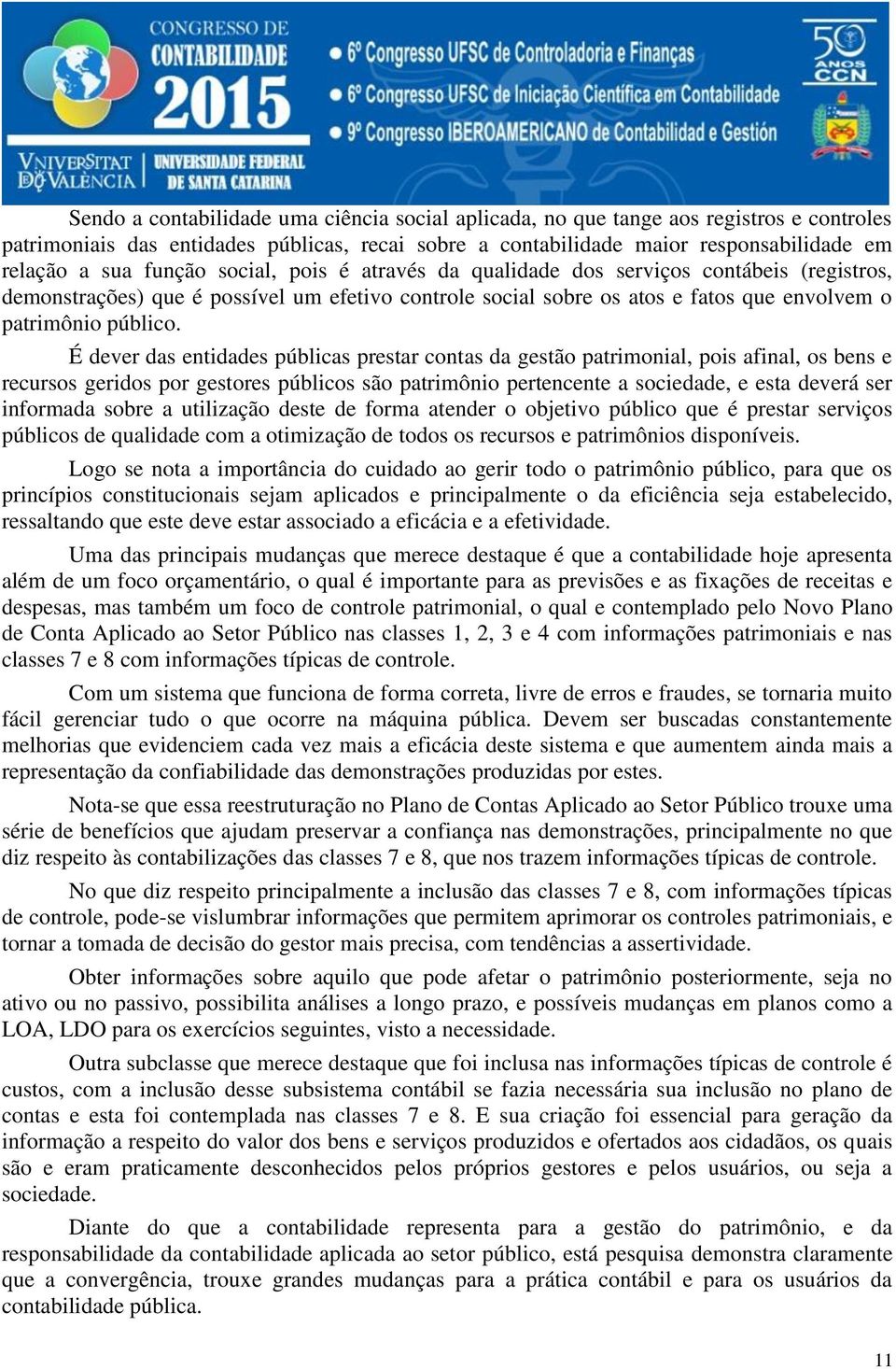 É dever das entidades públicas prestar contas da gestão patrimonial, pois afinal, os bens e recursos geridos por gestores públicos são patrimônio pertencente a sociedade, e esta deverá ser informada