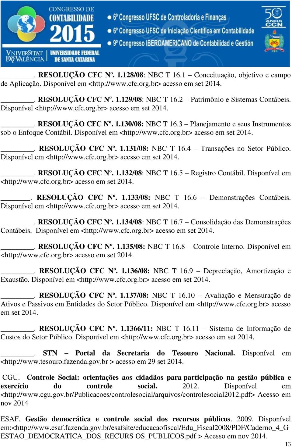 Disponível em <http://www.cfc.org.br> acesso em set 2014.. RESOLUÇÃO CFC Nº. 1.131/08: NBC T 16.4 Transações no Setor Público. Disponível em <http://www.cfc.org.br> acesso em set 2014.. RESOLUÇÃO CFC Nº. 1.132/08: NBC T 16.