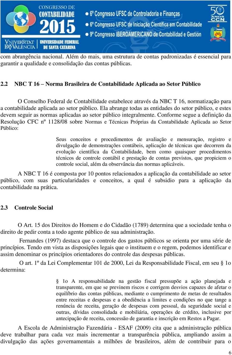 Ela abrange todas as entidades do setor público, e estes devem seguir as normas aplicadas ao setor público integralmente.