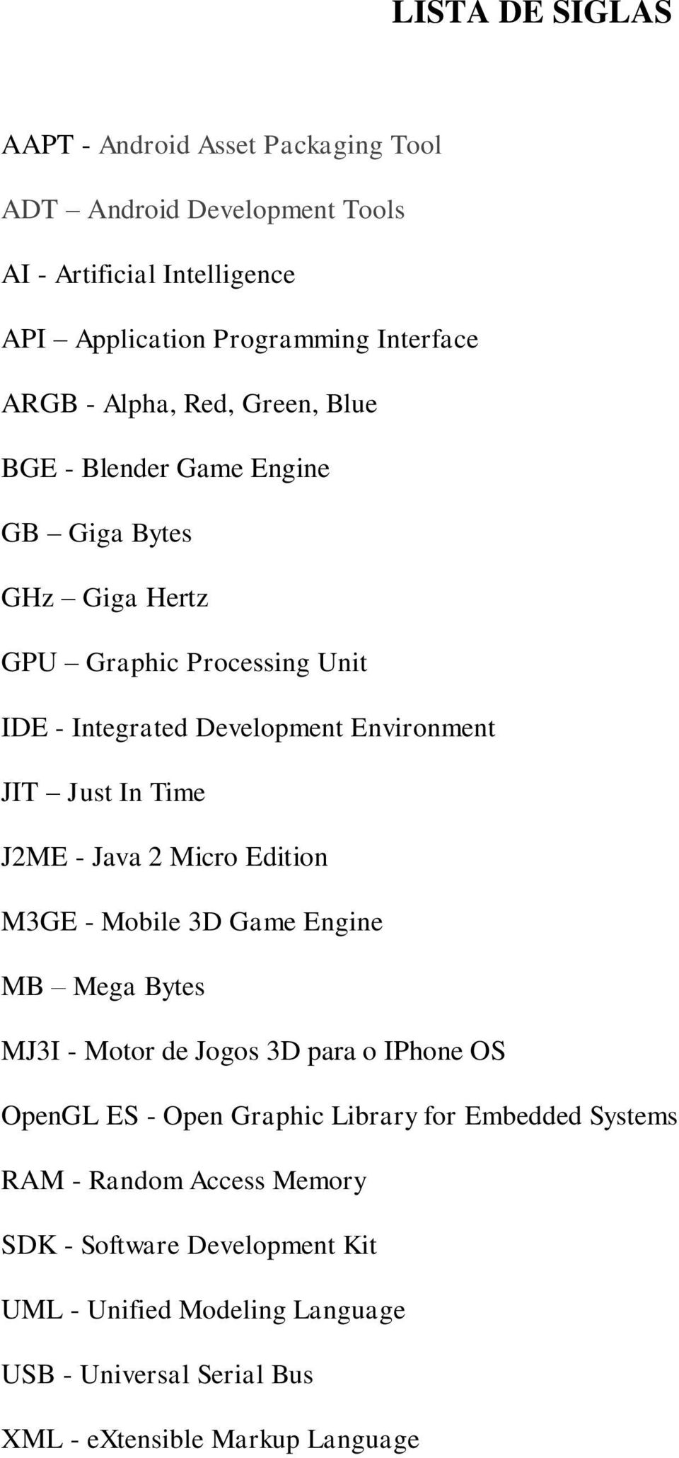 Time J2ME - Java 2 Micro Edition M3GE - Mobile 3D Game Engine MB Mega Bytes MJ3I - Motor de Jogos 3D para o IPhone OS OpenGL ES - Open Graphic Library for