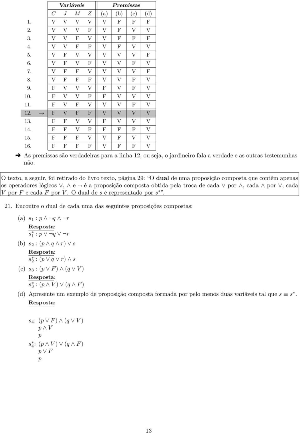 F F F F V F F V As premissas são verdadeiras para a linha 12, ou seja, o jardineiro fala a verdade e as outras testemunhas não.