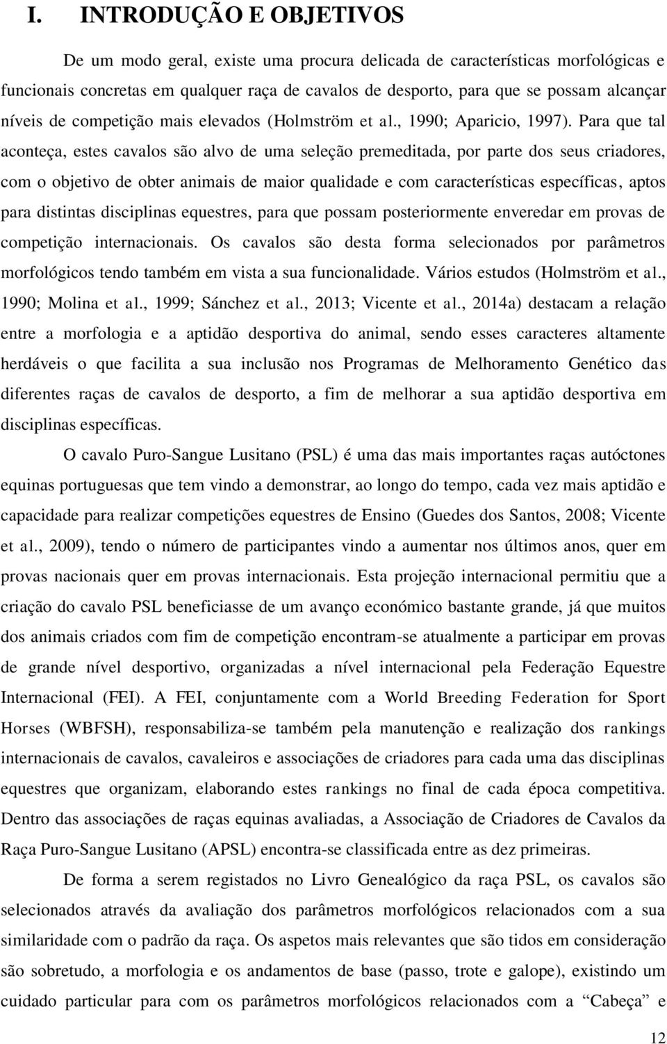 Para que tal aconteça, estes cavalos são alvo de uma seleção premeditada, por parte dos seus criadores, com o objetivo de obter animais de maior qualidade e com características específicas, aptos