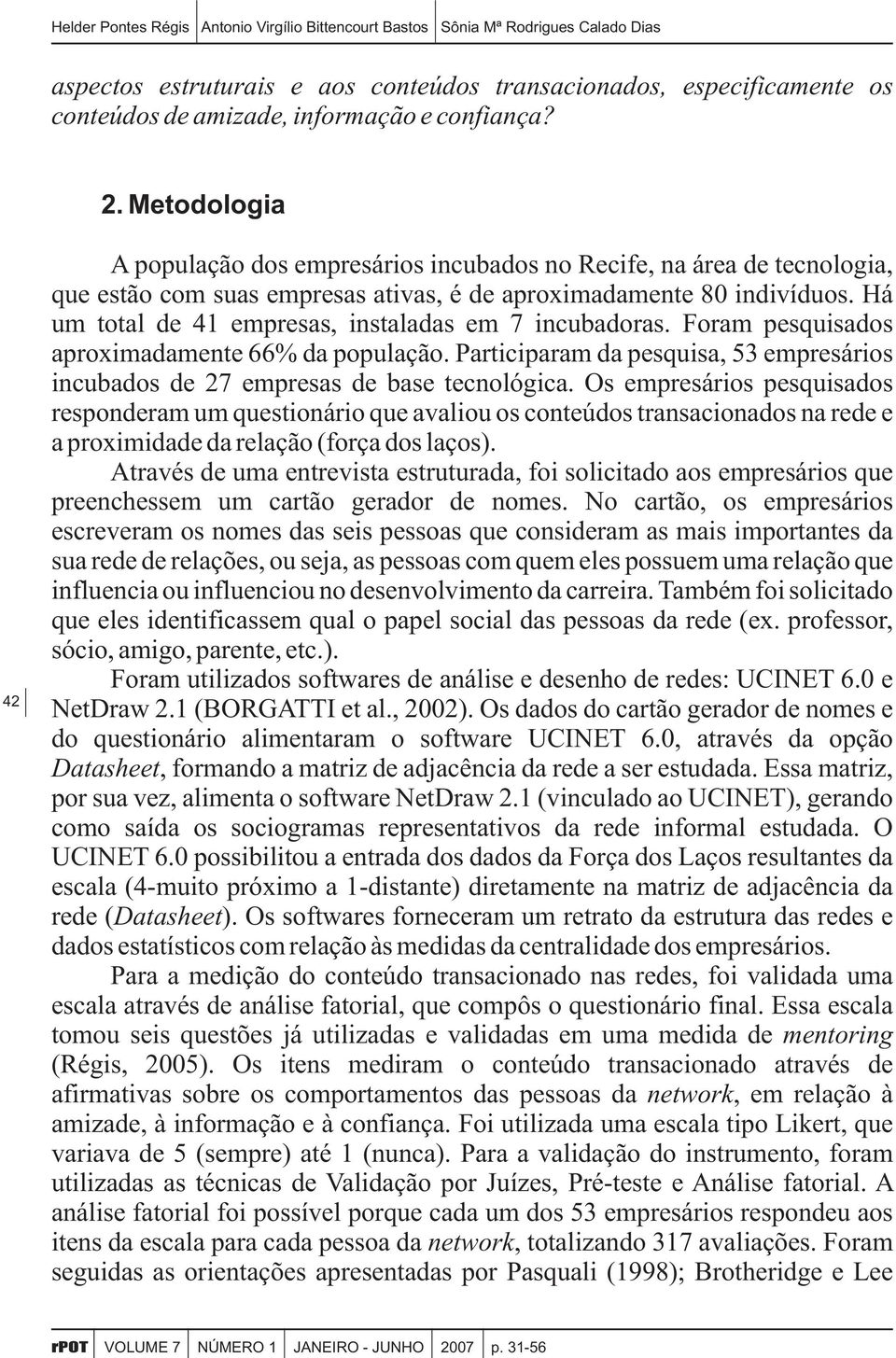 Há um total de 41 empresas, instaladas em 7 incubadoras. Foram pesquisados aproximadamente 66% da população. Participaram da pesquisa, 53 empresários incubados de 27 empresas de base tecnológica.