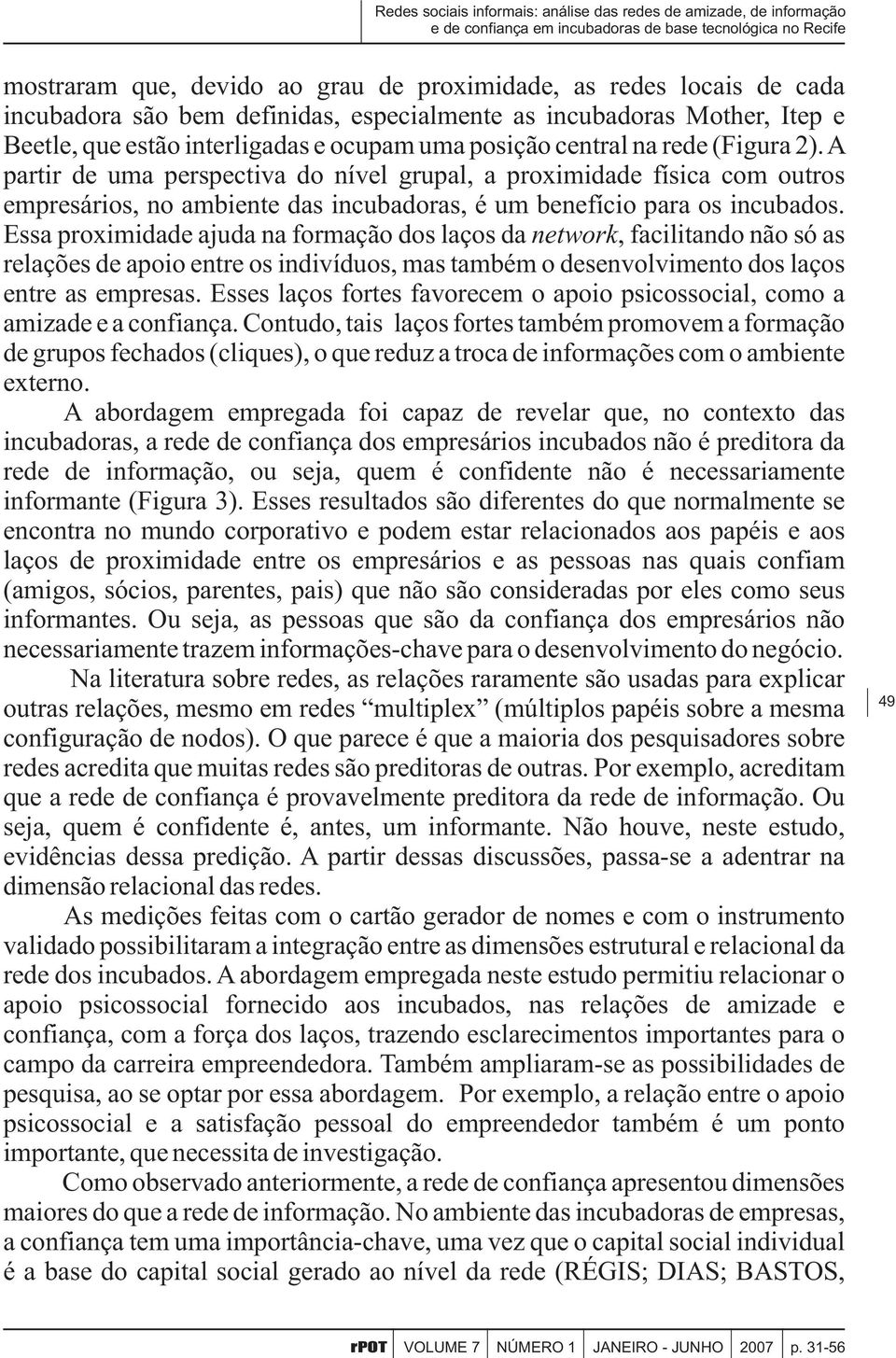 A partir de uma perspectiva do nível grupal, a proximidade física com outros empresários, no ambiente das incubadoras, é um benefício para os incubados.