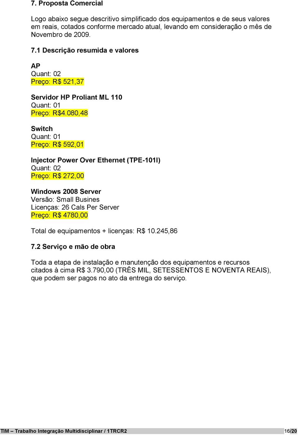 080,48 Switch Quant: 01 Preço: R$ 592,01 Injector Power Over Ethernet (TPE-101I) Quant: 02 Preço: R$ 272,00 Windows 2008 Server Versão: Small Busines Licenças: 26 Cals Per Server Preço: R$ 4780,00