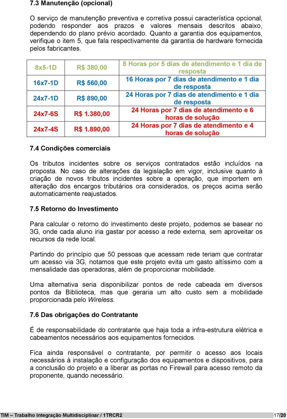 8x5-1D R$ 380,00 16x7-1D R$ 560,00 24x7-1D R$ 890,00 24x7-6S R$ 1.380,00 24x7-4S R$ 1.