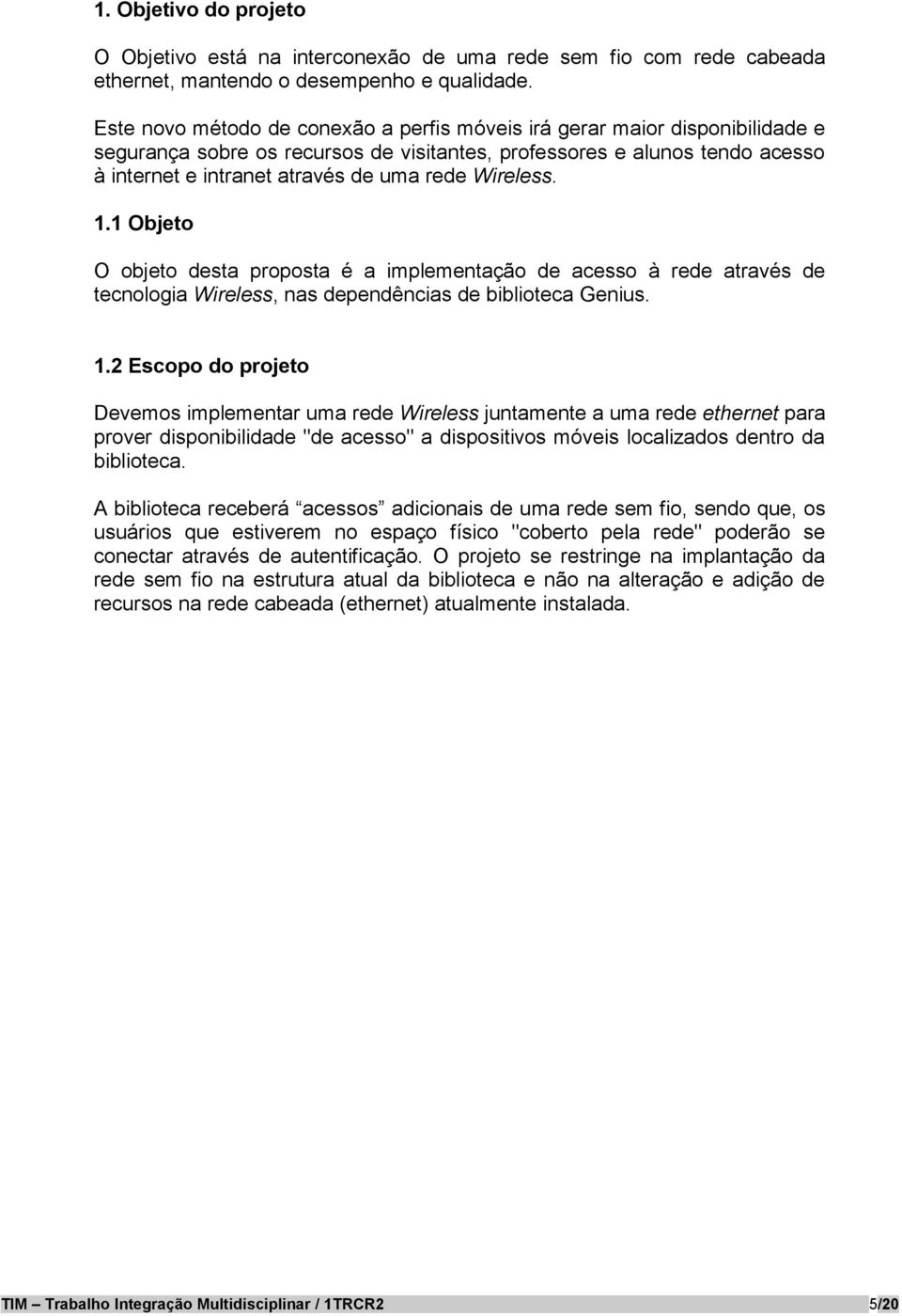 Wireless. 1.1 Objeto O objeto desta proposta é a implementação de acesso à rede através de tecnologia Wireless, nas dependências de biblioteca Genius. 1.2 Escopo do projeto Devemos implementar uma rede Wireless juntamente a uma rede ethernet para prover disponibilidade "de acesso" a dispositivos móveis localizados dentro da biblioteca.