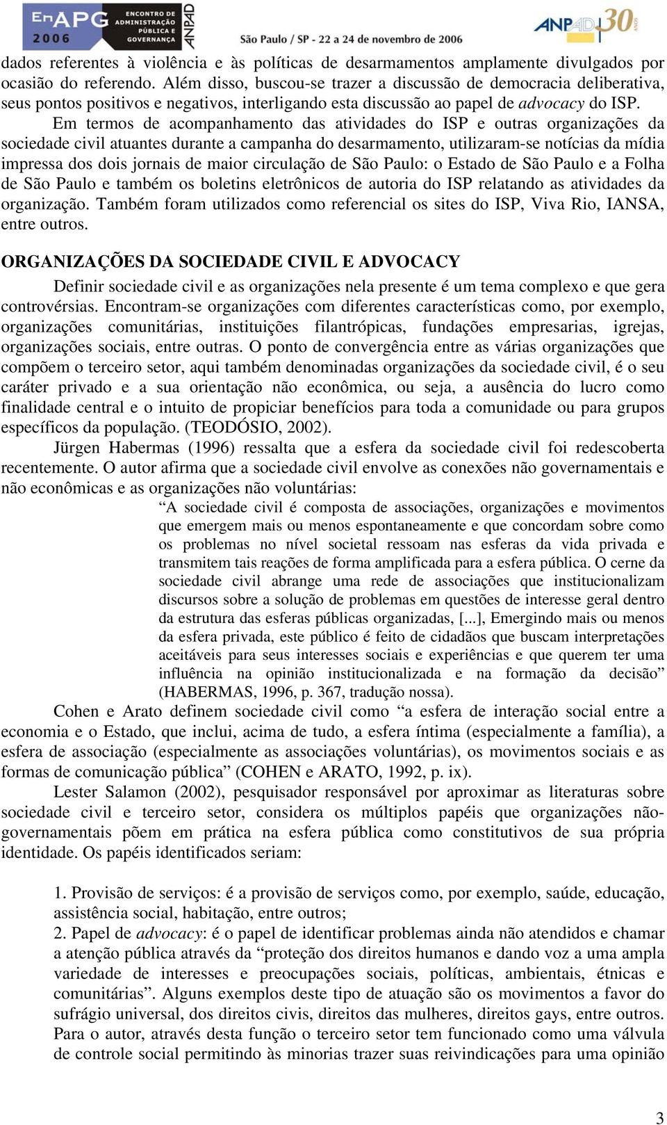 Em termos de acompanhamento das atividades do ISP e outras organizações da sociedade civil atuantes durante a campanha do desarmamento, utilizaram-se notícias da mídia impressa dos dois jornais de