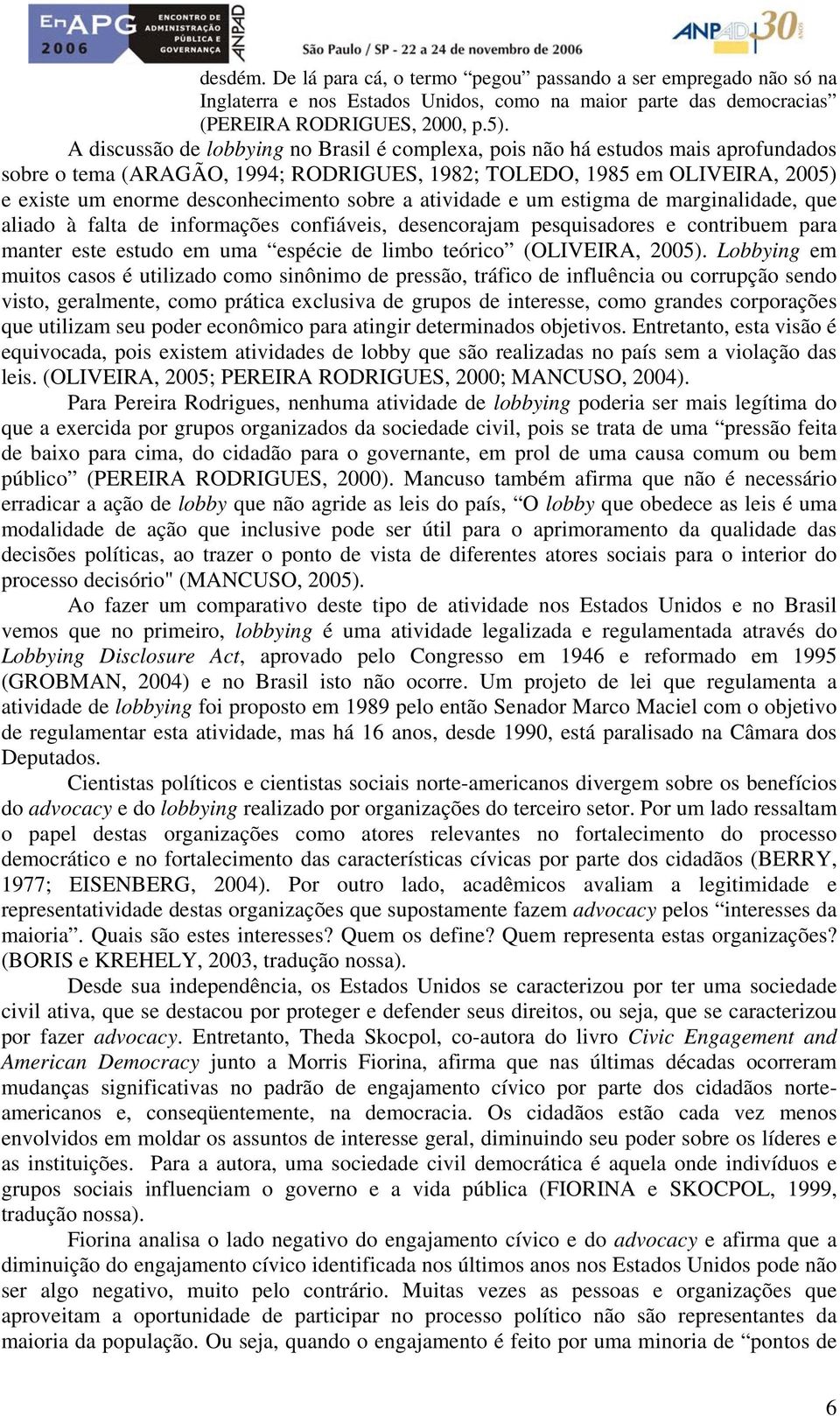 sobre a atividade e um estigma de marginalidade, que aliado à falta de informações confiáveis, desencorajam pesquisadores e contribuem para manter este estudo em uma espécie de limbo teórico