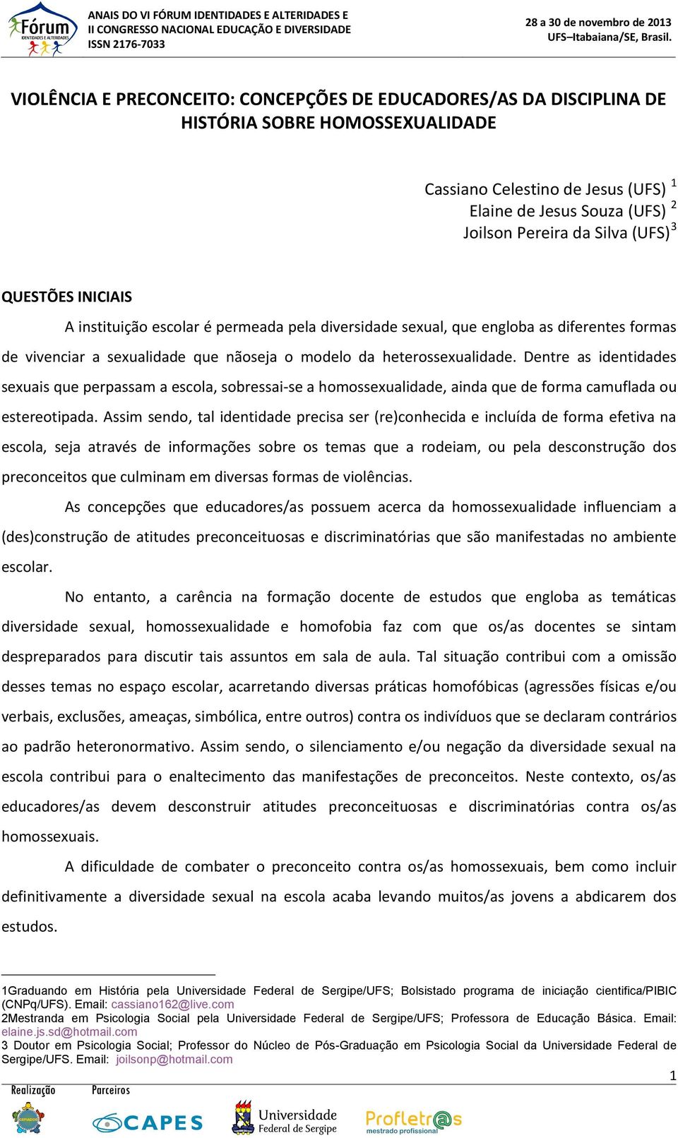 Dentre as identidades sexuais que perpassam a escola, sobressai-se a homossexualidade, ainda que de forma camuflada ou estereotipada.