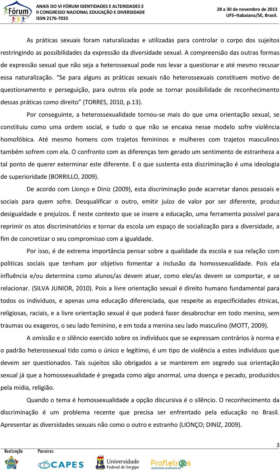 Se para alguns as práticas sexuais não heterossexuais constituem motivo de questionamento e perseguição, para outros ela pode se tornar possibilidade de reconhecimento dessas práticas como direito