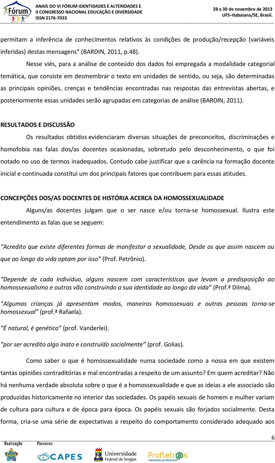 opiniões, crenças e tendências encontradas nas respostas das entrevistas abertas, e posteriormente essas unidades serão agrupadas em categorias de análise (BARDIN, 2011).