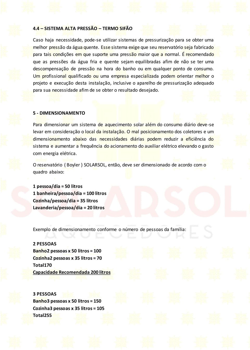 É recomendado que as pressões da água fria e quente sejam equilibradas afim de não se ter uma descompensação de pressão na hora do banho ou em qualquer ponto de consumo.