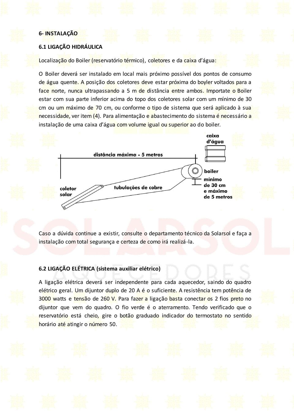 A posição dos coletores deve estar próxima do boyler voltados para a face norte, nunca ultrapassando a 5 m de distância entre ambos.