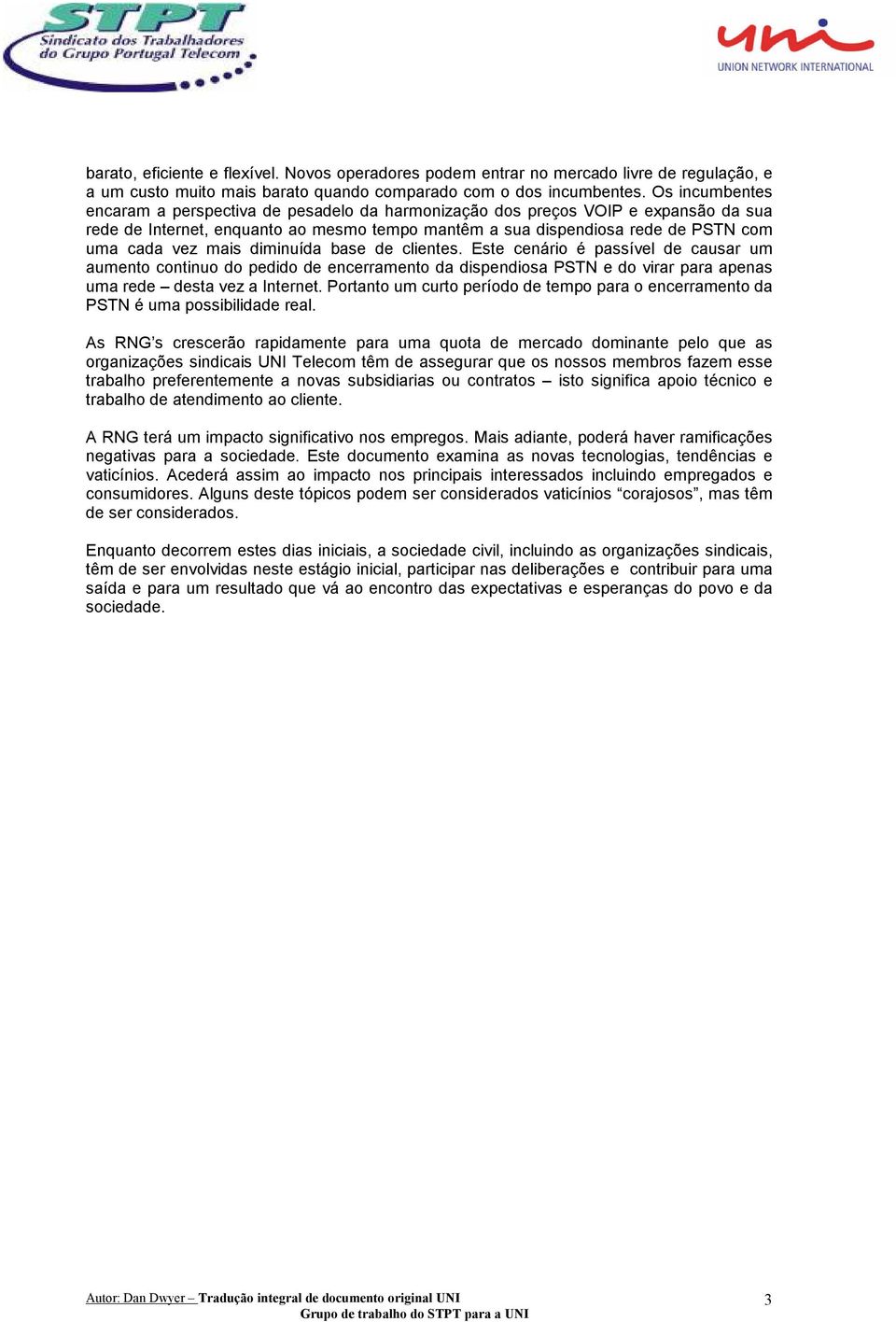 mais diminuída base de clientes. Este cenário é passível de causar um aumento continuo do pedido de encerramento da dispendiosa PSTN e do virar para apenas uma rede desta vez a Internet.