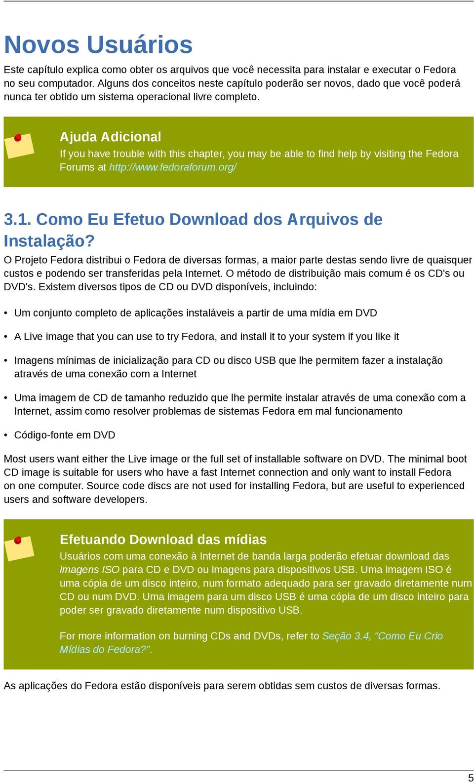 Ajuda Adicional If you have trouble with this chapter, you may be able to find help by visiting the Fedora Forums at http://www.fedoraforum.org/ 3.1.