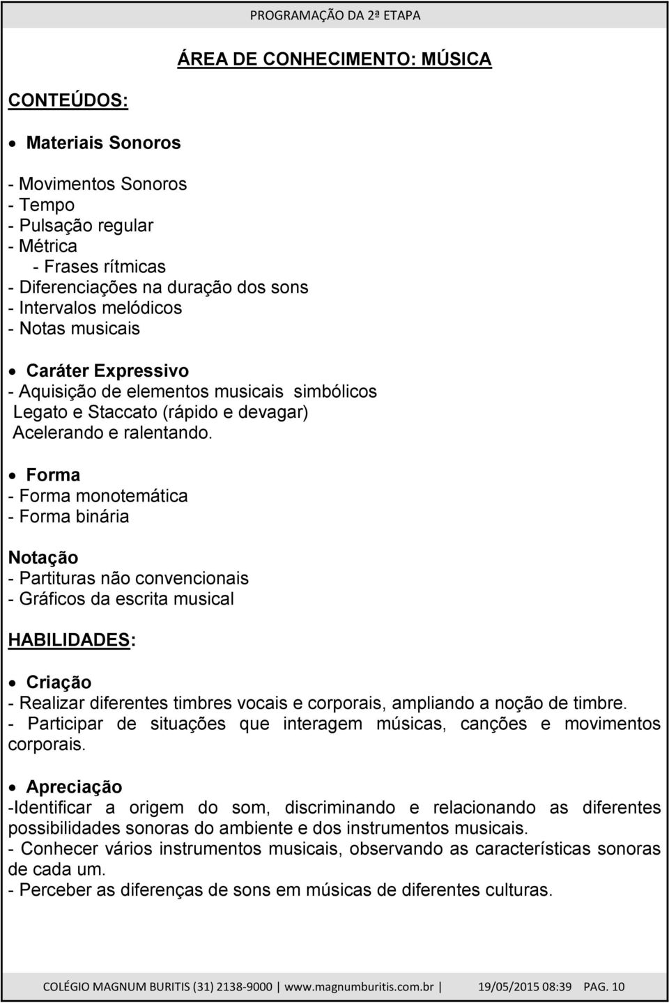 Forma - Forma monotemática - Forma binária Notação - Partituras não convencionais - Gráficos da escrita musical Criação - Realizar diferentes timbres vocais e corporais, ampliando a noção de timbre.