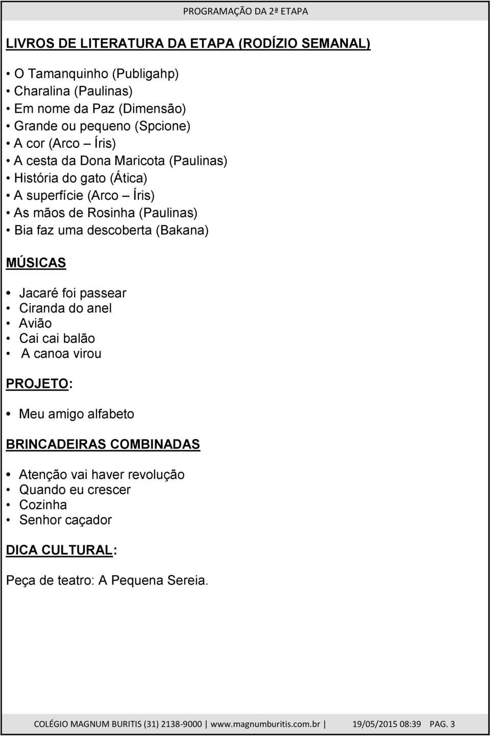 Jacaré foi passear Ciranda do anel Avião Cai cai balão A canoa virou PROJETO: Meu amigo alfabeto BRINCADEIRAS COMBINADAS Atenção vai haver revolução Quando eu