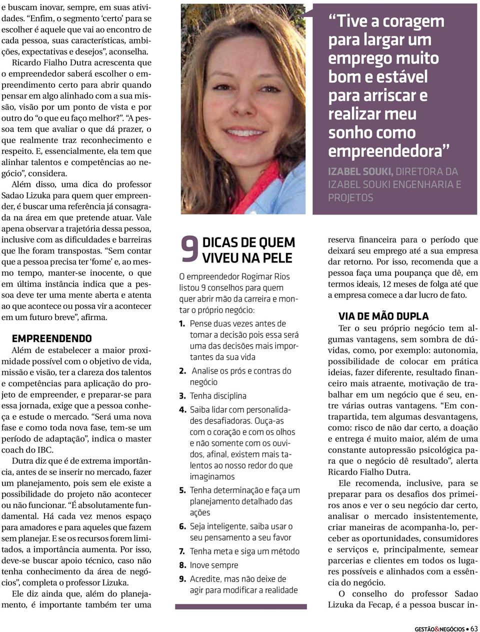 eu faço melhor?. A pessoa tem que avaliar o que dá prazer, o que realmente traz reconhecimento e respeito. E, essencialmente, ela tem que alinhar talentos e competências ao negócio, considera.