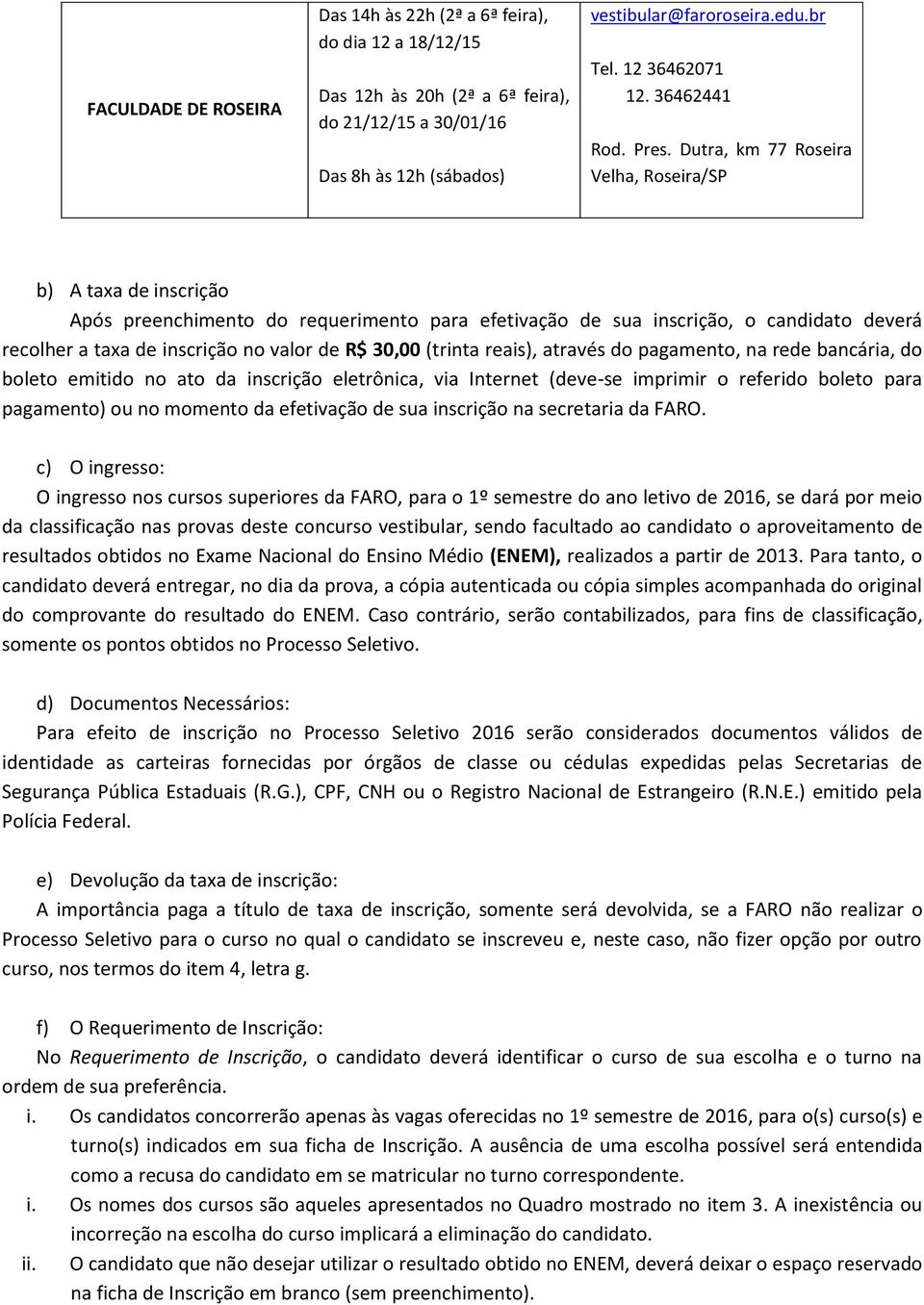 Dutra, km 77 Roseira Velha, Roseira/SP b) A taxa de inscrição Após preenchimento do requerimento para efetivação de sua inscrição, o candidato deverá recolher a taxa de inscrição no valor de R$ 30,00