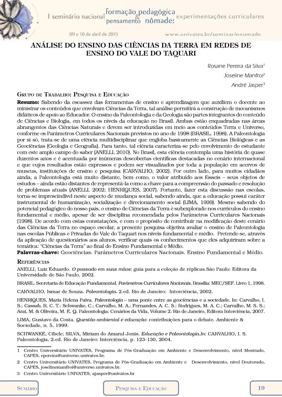 ao Educador. O ensino da Paleontologia e da Geologia são partes integrantes do conteúdo de Ciências e Biologia, em todos os níveis da educação no Brasil.