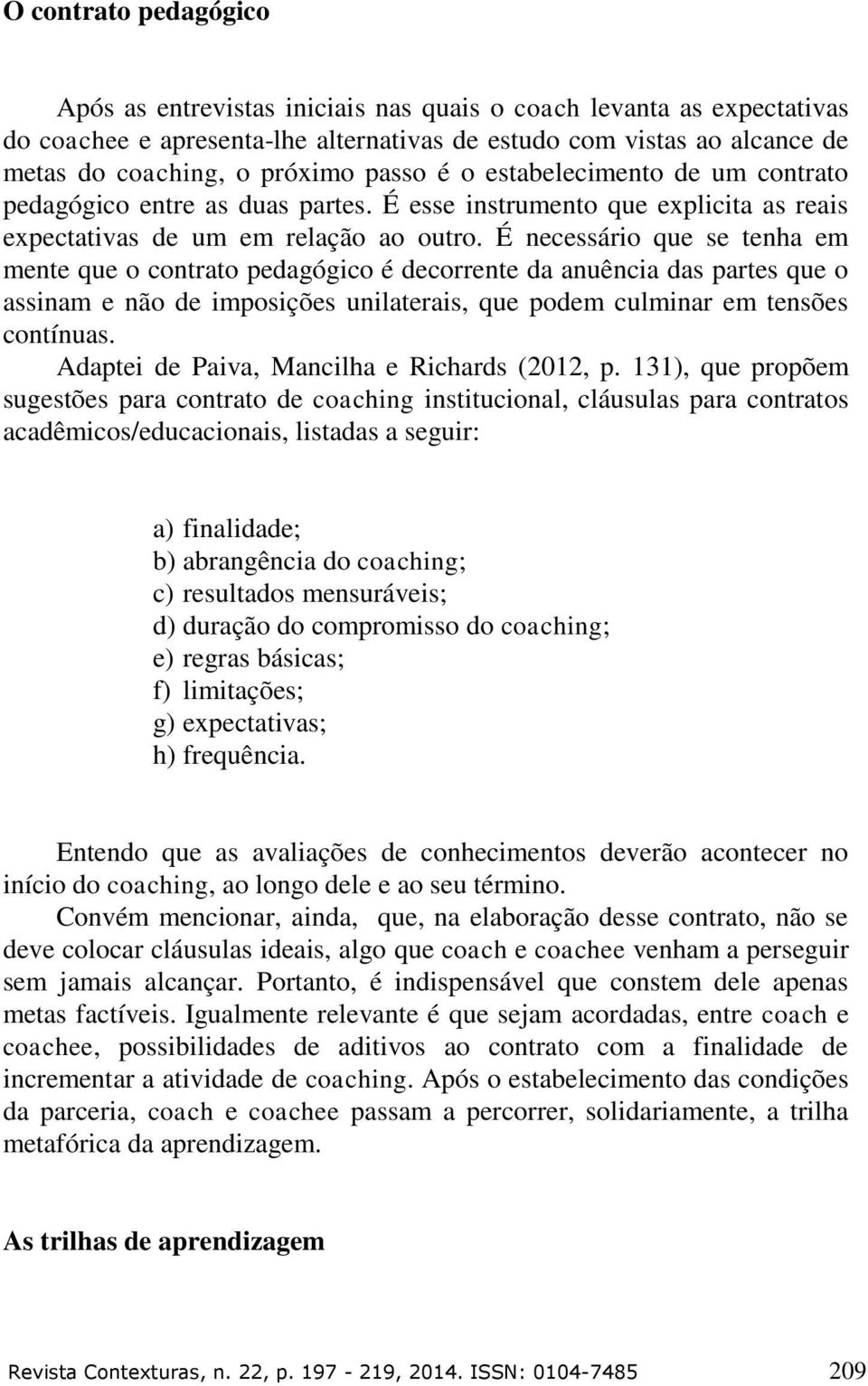 É necessário que se tenha em mente que o contrato pedagógico é decorrente da anuência das partes que o assinam e não de imposições unilaterais, que podem culminar em tensões contínuas.