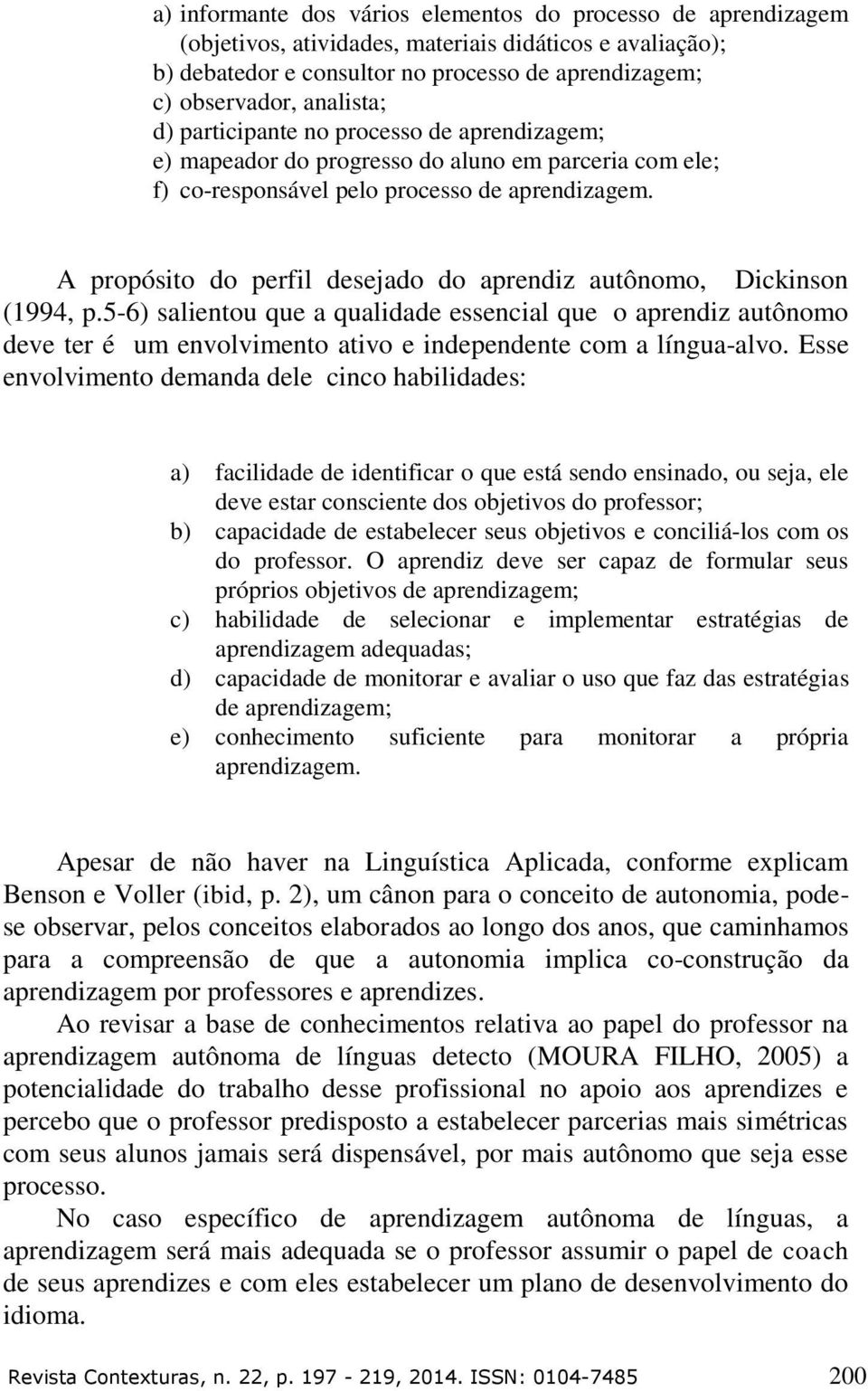 A propósito do perfil desejado do aprendiz autônomo, Dickinson (1994, p.