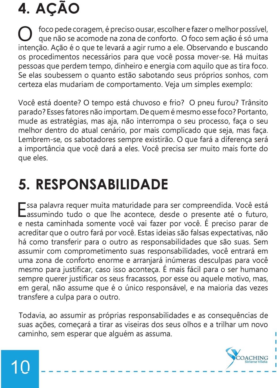 Se elas soubessem o quanto estão sabotando seus próprios sonhos, com certeza elas mudariam de comportamento. Veja um simples exemplo: Você está doente? O tempo está chuvoso e frio? O pneu furou?