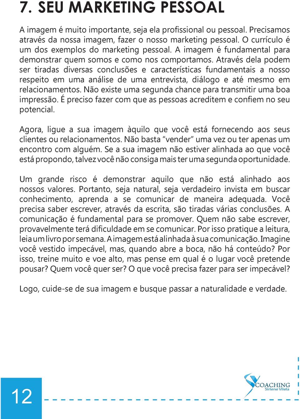 Através dela podem ser tiradas diversas conclusões e características fundamentais a nosso respeito em uma análise de uma entrevista, diálogo e até mesmo em relacionamentos.