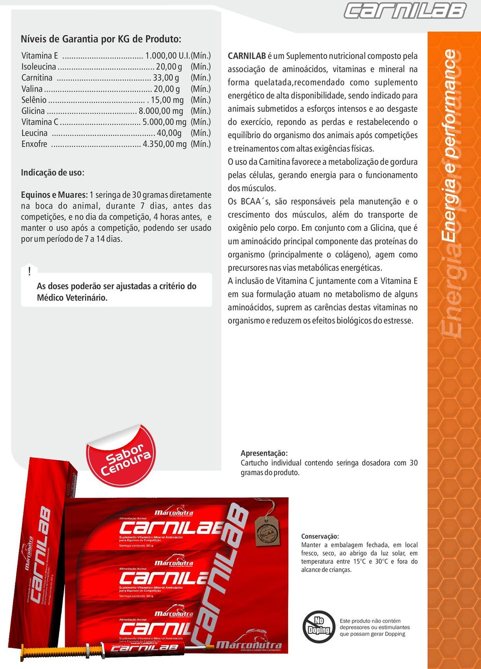 ) Equinos e Muares: 1 seringa de 30 gramas diretamente na boca do animal, durante 7 dias, antes das competições, e no dia da competição, 4 horas antes, e manter o uso após a competição, podendo ser