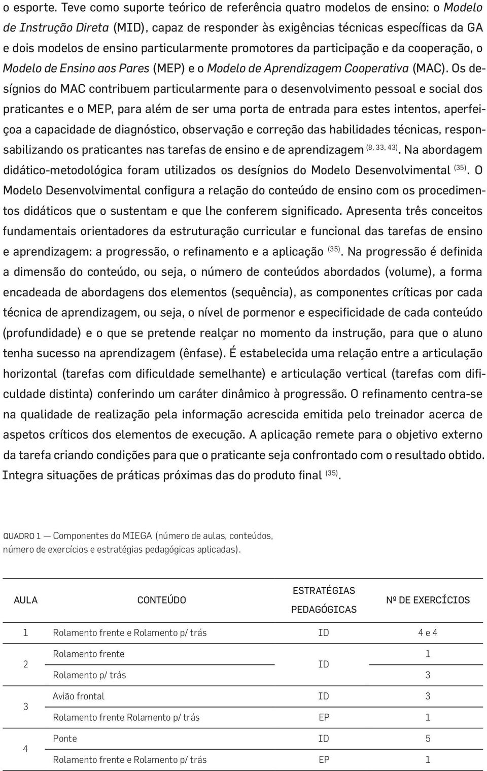 particularmente promotores da participação e da cooperação, o Modelo de Ensino aos Pares (MEP) e o Modelo de Aprendizagem Cooperativa (MAC).