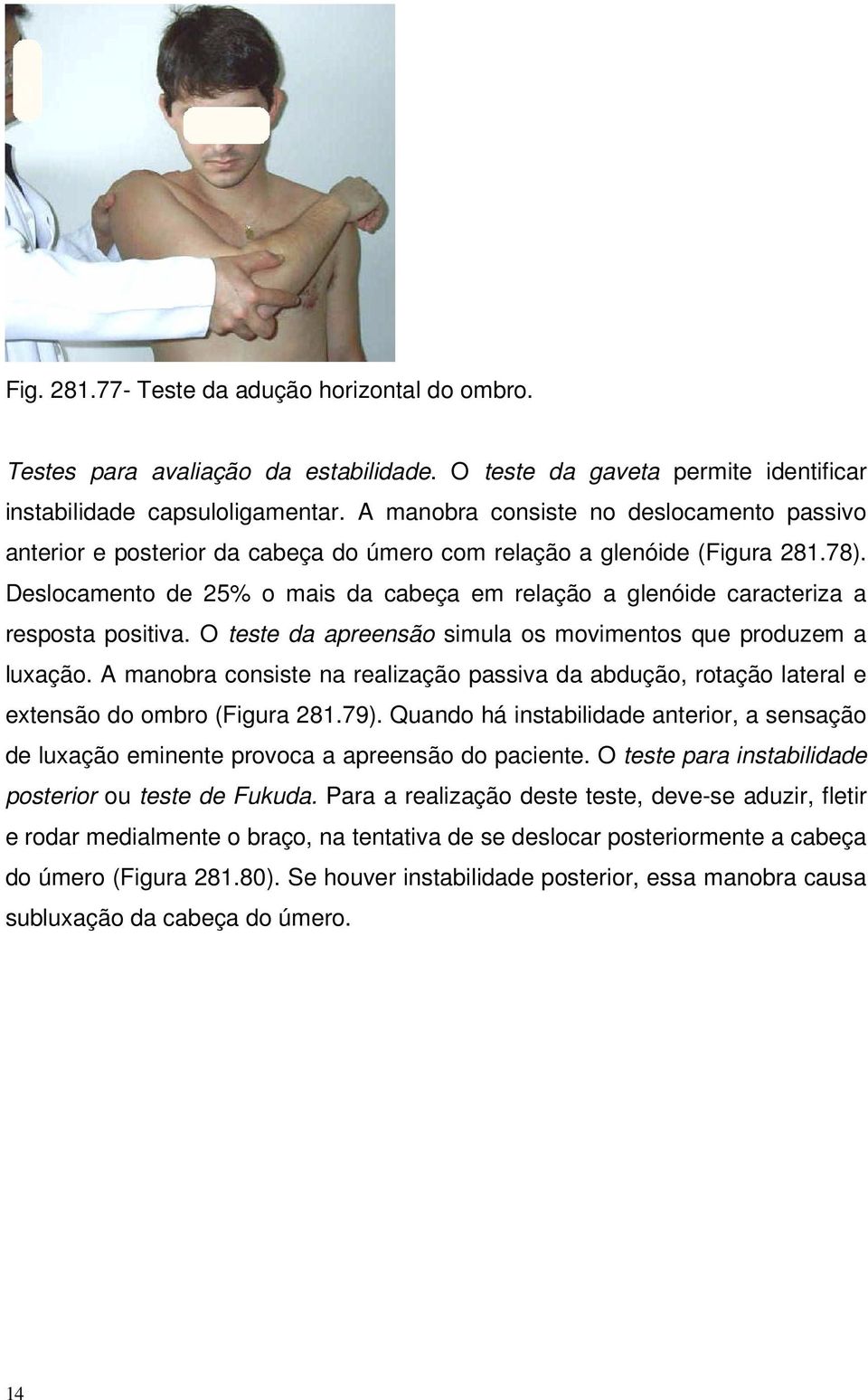 Deslocamento de 25% o mais da cabeça em relação a glenóide caracteriza a resposta positiva. O teste da apreensão simula os movimentos que produzem a luxação.