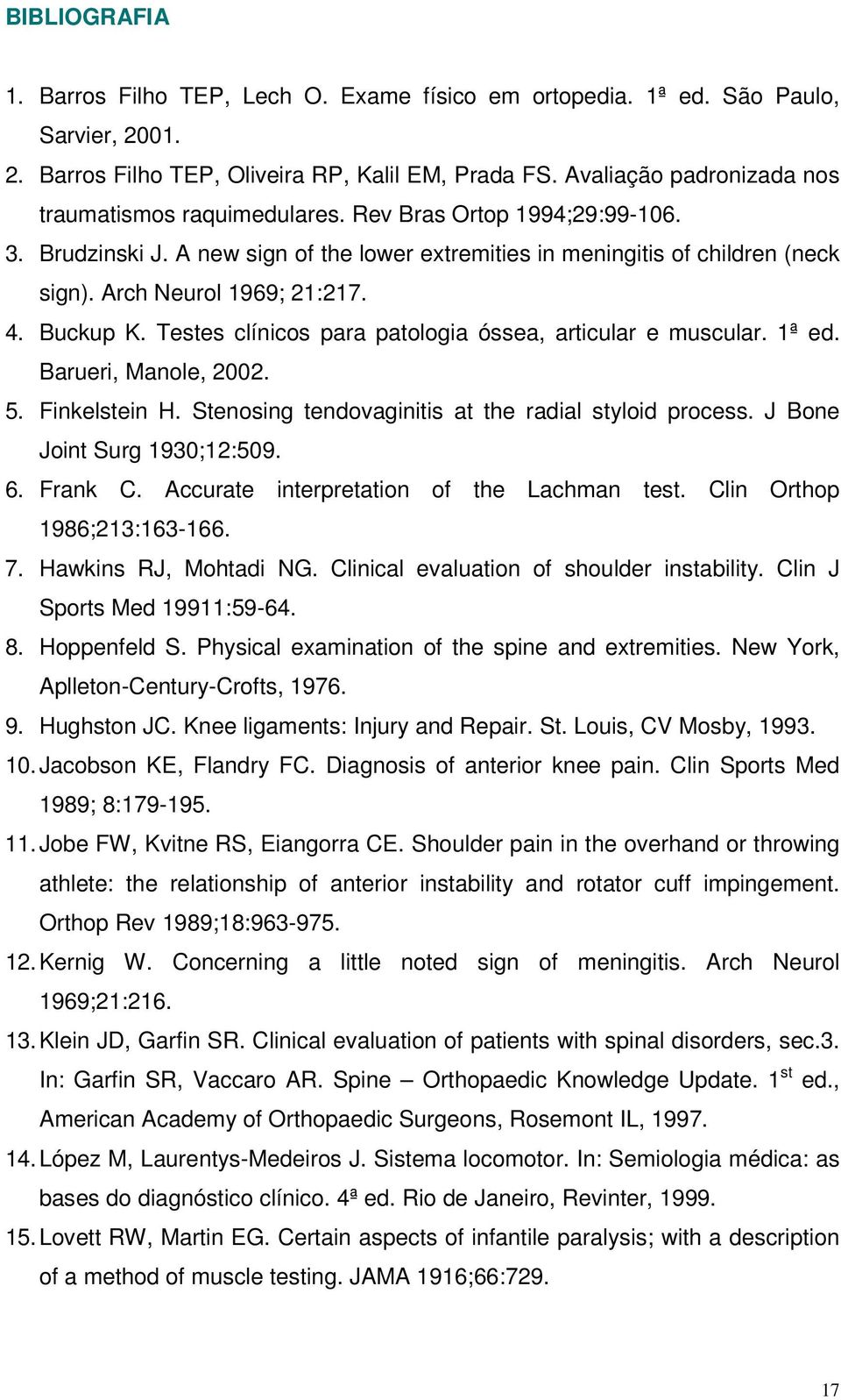 Arch Neurol 1969; 21:217. 4. Buckup K. Testes clínicos para patologia óssea, articular e muscular. 1ª ed. Barueri, Manole, 2002. 5. Finkelstein H.