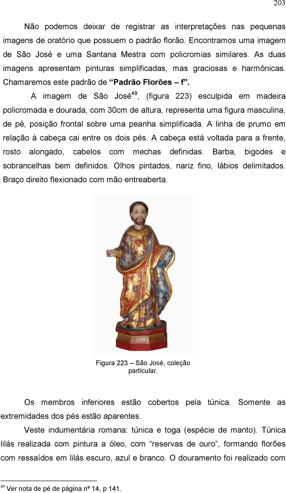 A imagem de São José 49, (figura 223) esculpida em madeira policromada e dourada, com 30cm de altura, representa uma figura masculina, de pé, posição frontal sobre uma peanha simplificada.