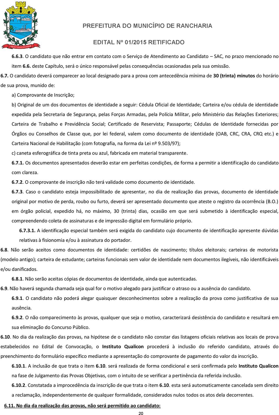 dos documentos de identidade a seguir: Cédula Oficial de Identidade; Carteira e/ou cédula de identidade expedida pela Secretaria de Segurança, pelas Forças Armadas, pela Polícia Militar, pelo