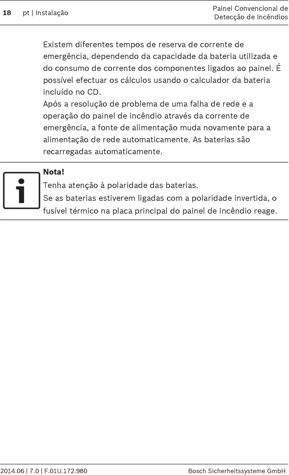 Após a resolução de problema de uma falha de rede e a operação do painel de incêndio através da corrente de emergência, a fonte de alimentação muda novamente para a alimentação de rede