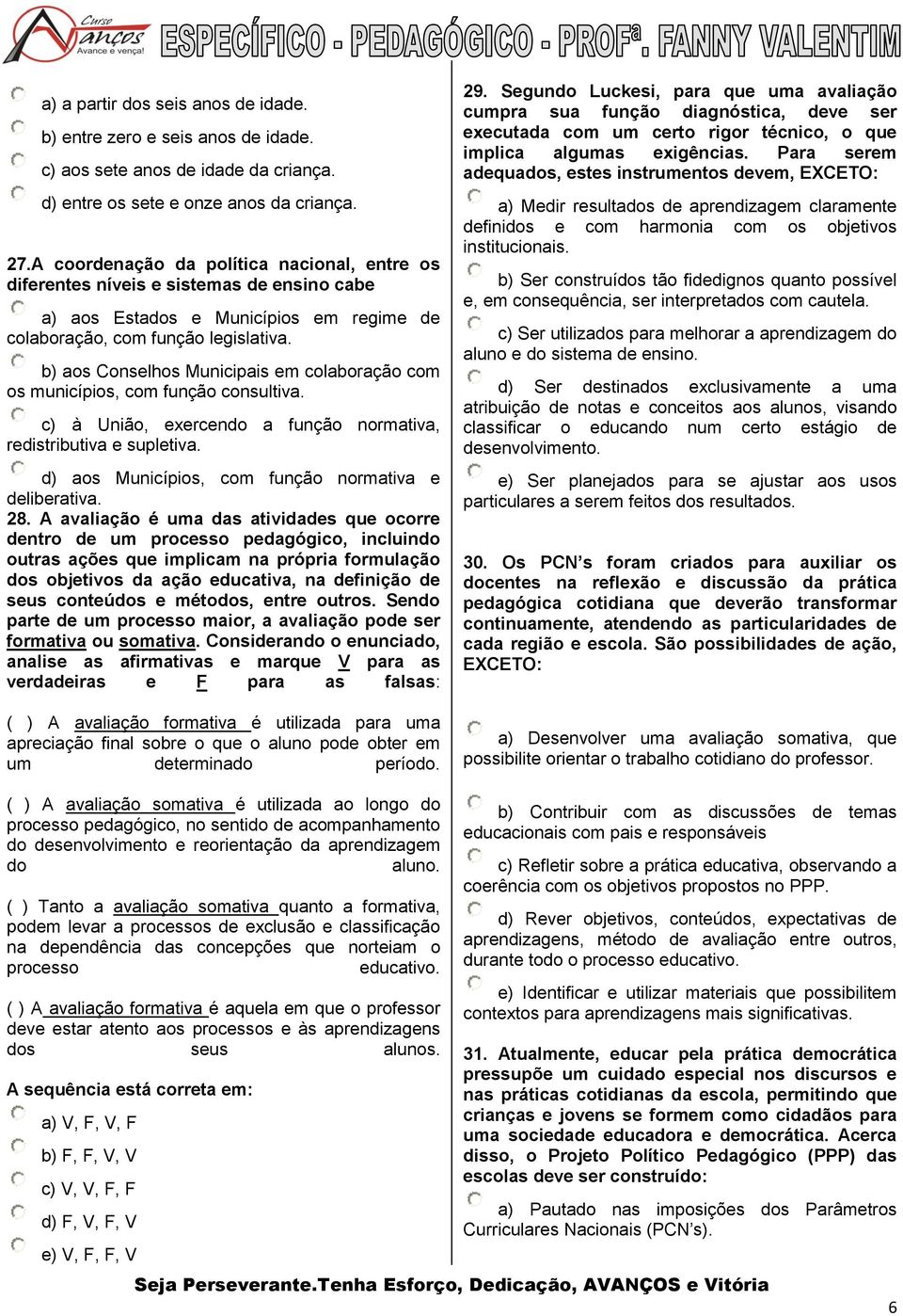 b) aos Conselhos Municipais em colaboração com os municípios, com função consultiva. c) à União, exercendo a função normativa, redistributiva e supletiva.