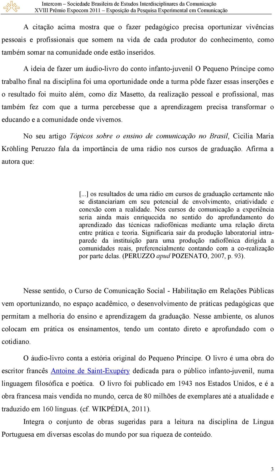 A ideia de fazer um áudio-livro do conto infanto-juvenil O Pequeno Príncipe como trabalho final na disciplina foi uma oportunidade onde a turma pôde fazer essas inserções e o resultado foi muito