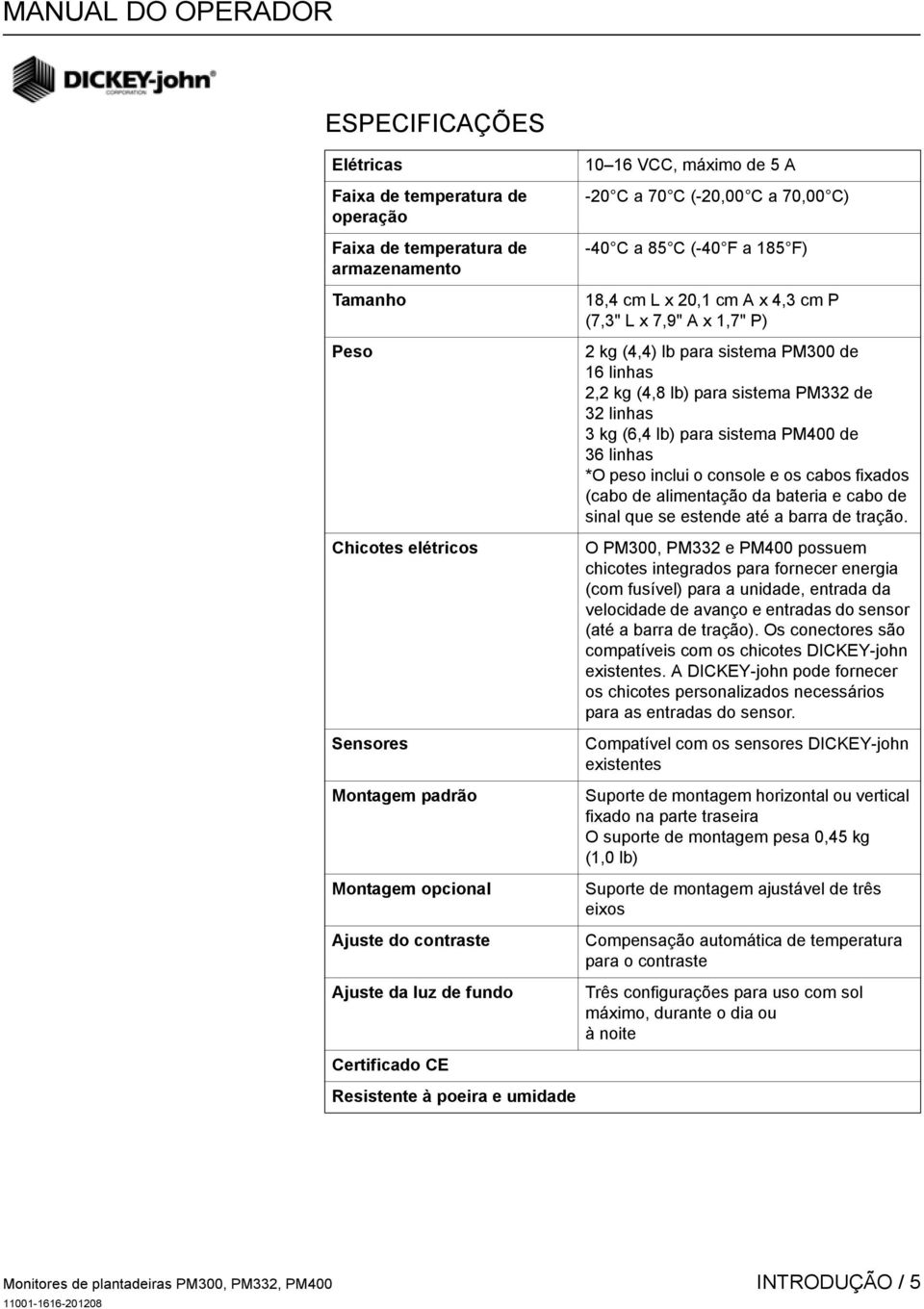 x 1,7" P) 2 kg (4,4) lb para sistema PM300 de 16 linhas 2,2 kg (4,8 lb) para sistema PM332 de 32 linhas 3 kg (6,4 lb) para sistema PM400 de 36 linhas *O peso inclui o console e os cabos fixados (cabo