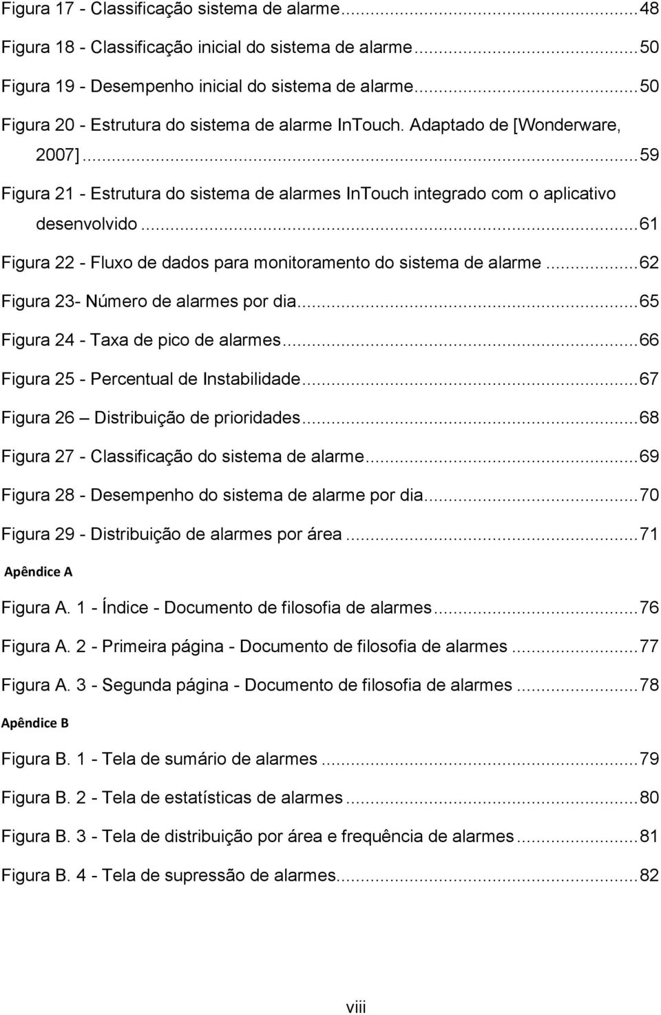 .. 61 Figura 22 - Fluxo de dados para monitoramento do sistema de alarme... 62 Figura 23- Número de alarmes por dia... 65 Figura 24 - Taxa de pico de alarmes.