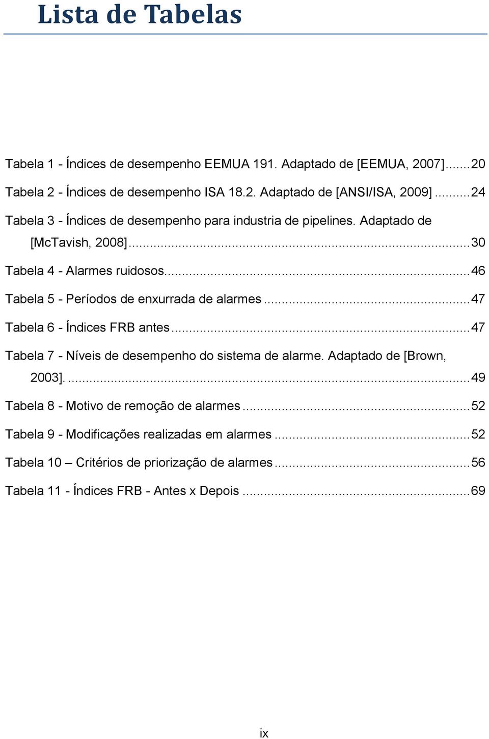 .. 46 Tabela 5 - Períodos de enxurrada de alarmes... 47 Tabela 6 - Índices FRB antes... 47 Tabela 7 - Níveis de desempenho do sistema de alarme.